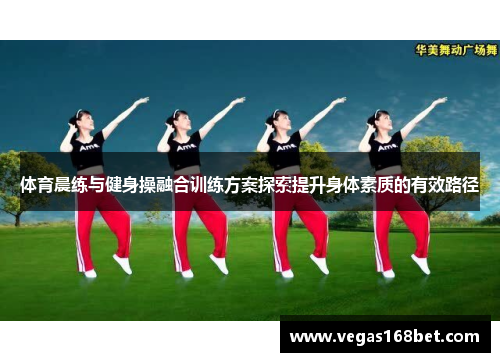 体育晨练与健身操融合训练方案探索提升身体素质的有效路径